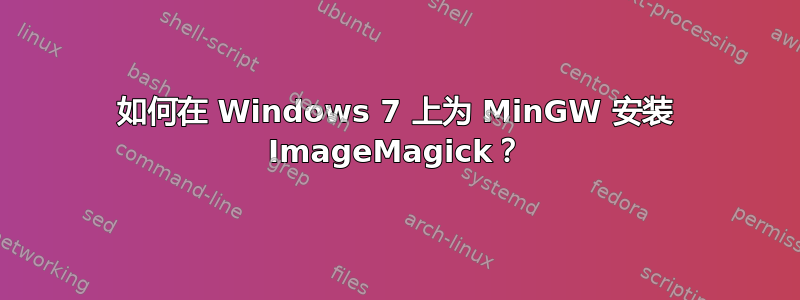 如何在 Windows 7 上为 MinGW 安装 ImageMagick？