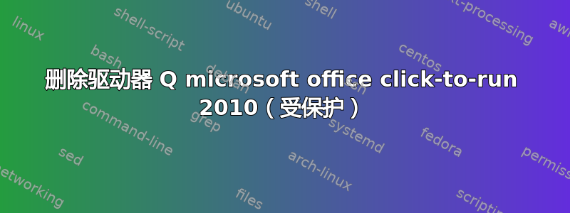 删除驱动器 Q microsoft office click-to-run 2010（受保护）