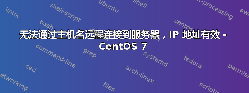 无法通过主机名远程连接到服务器，IP 地址有效 - CentOS 7