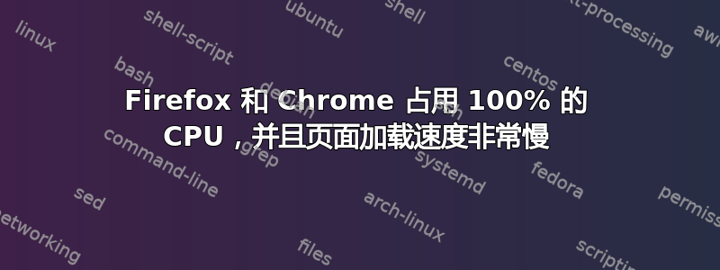 Firefox 和 Chrome 占用 100% 的 CPU，并且页面加载速度非常慢