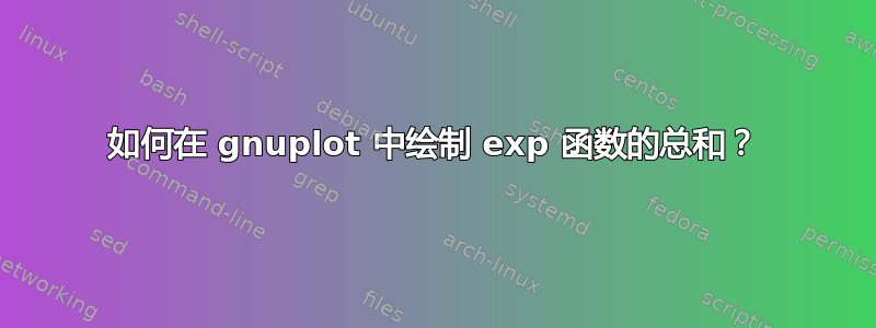 如何在 gnuplot 中绘制 exp 函数的总和？