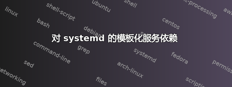 对 systemd 的模板化服务依赖