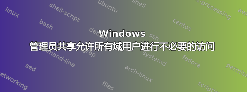 Windows 管理员共享允许所有域用户进行不必要的访问