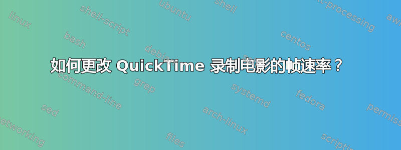 如何更改 QuickTime 录制电影的帧速率？