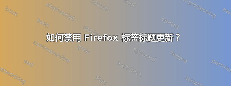 如何禁用 Firefox 标签标题更新？