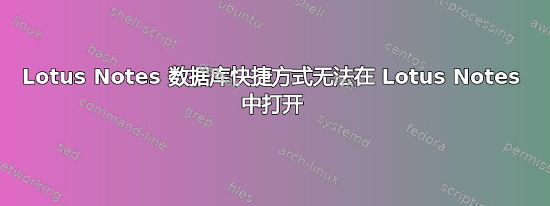 Lotus Notes 数据库快捷方式无法在 Lotus Notes 中打开