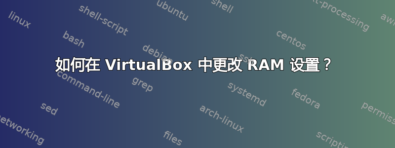 如何在 VirtualBox 中更改 RAM 设置？