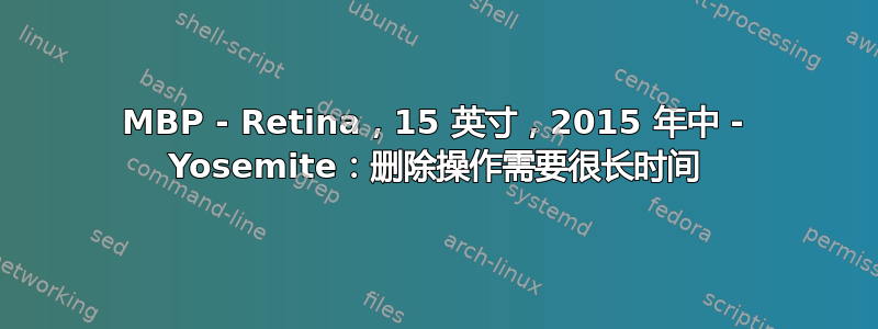 MBP - Retina，15 英寸，2015 年中 - Yosemite：删除操作需要很长时间