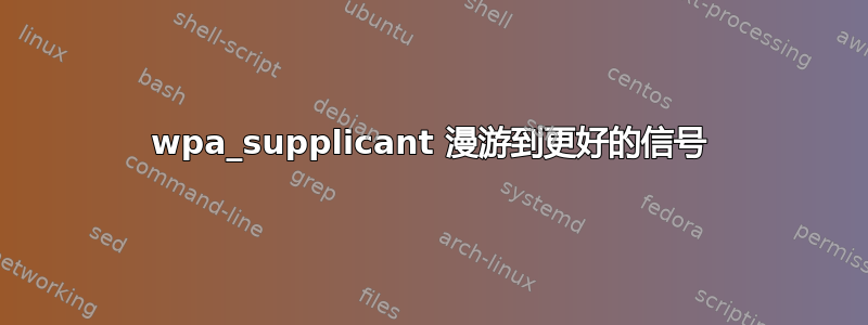 wpa_supplicant 漫游到更好的信号