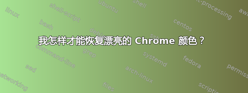 我怎样才能恢复漂亮的 Chrome 颜色？