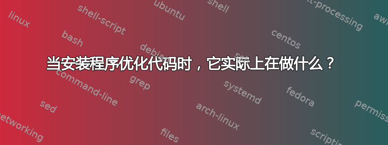 当安装程序优化代码时，它实际上在做什么？