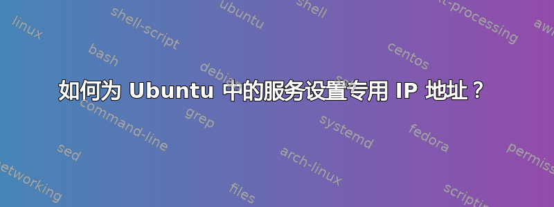 如何为 Ubuntu 中的服务设置专用 IP 地址？