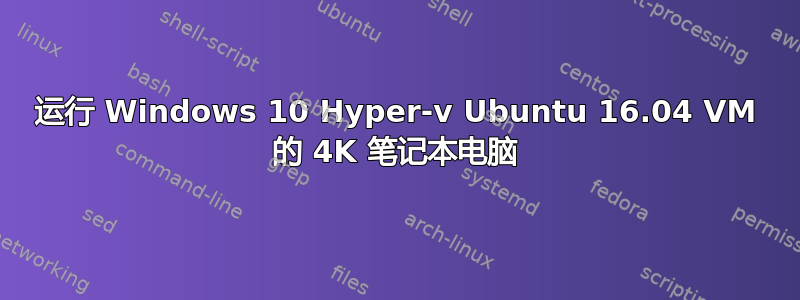 运行 Windows 10 Hyper-v Ubuntu 16.04 VM 的 4K 笔记本电脑