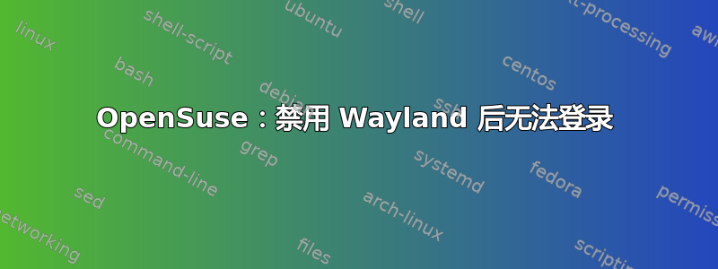 OpenSuse：禁用 Wayland 后无法登录