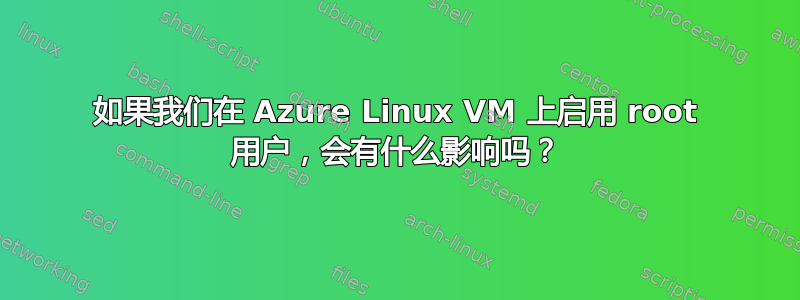 如果我们在 Azure Linux VM 上启用 root 用户，会有什么影响吗？