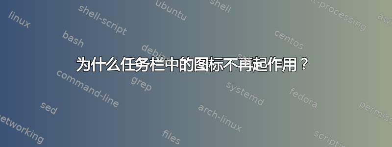 为什么任务栏中的图标不再起作用？