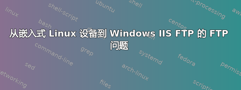 从嵌入式 Linux 设备到 Windows IIS FTP 的 FTP 问题