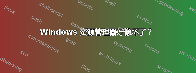 Windows 资源管理器好像坏了？