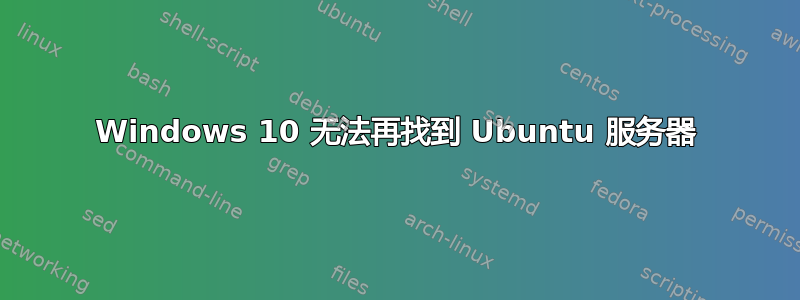 Windows 10 无法再找到 Ubuntu 服务器