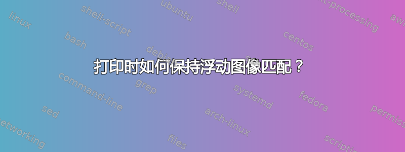 打印时如何保持浮动图像匹配？