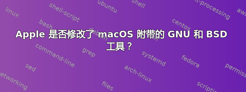 Apple 是否修改了 macOS 附带的 GNU 和 BSD 工具？ 