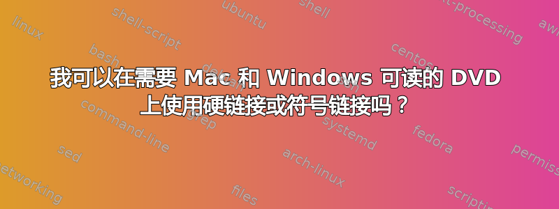 我可以在需要 Mac 和 Windows 可读的 DVD 上使用硬链接或符号链接吗？