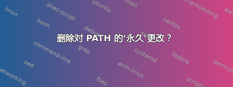 删除对 PATH 的‘永久’更改？