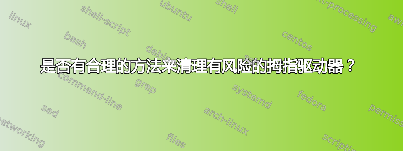 是否有合理的方法来清理有风险的拇指驱动器？