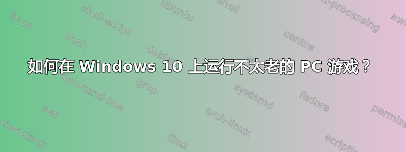 如何在 Windows 10 上运行不太老的 PC 游戏？