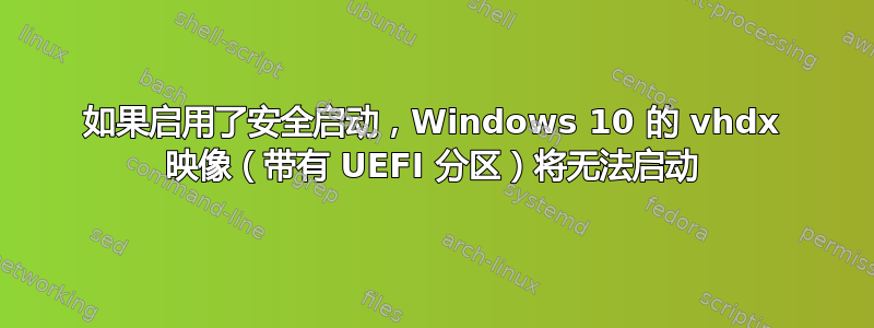 如果启用了安全启动，Windows 10 的 vhdx 映像（带有 UEFI 分区）将无法启动