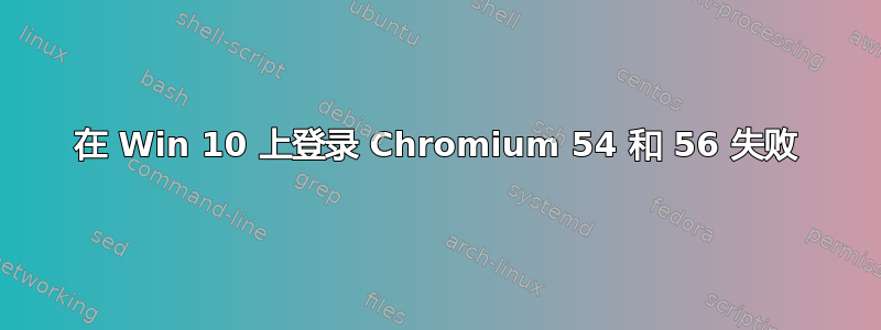 在 Win 10 上登录 Chromium 54 和 56 失败