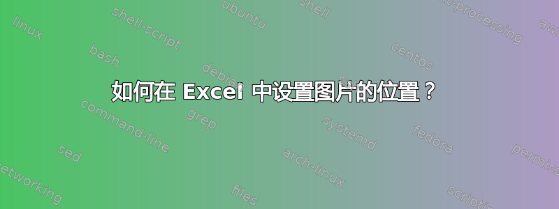 如何在 Excel 中设置图片的位置？