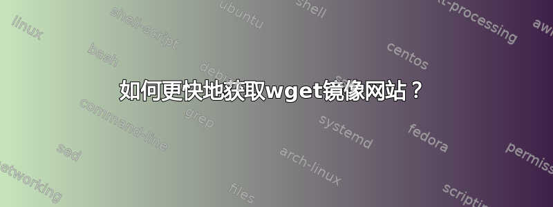 如何更快地获取wget镜像网站？