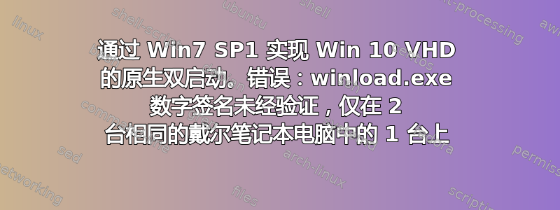 通过 Win7 SP1 实现 Win 10 VHD 的原生双启动。错误：winload.exe 数字签名未经验证，仅在 2 台相同的戴尔笔记本电脑中的 1 台上