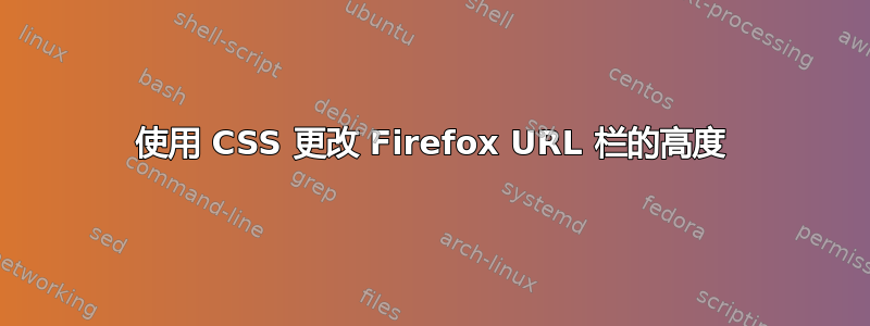 使用 CSS 更改 Firefox URL 栏的高度