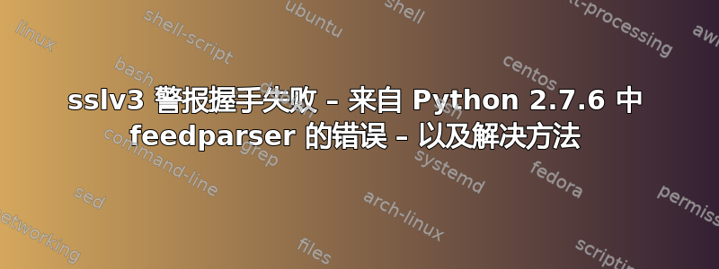 sslv3 警报握手失败 – 来自 Python 2.7.6 中 feedparser 的错误 – 以及解决方法