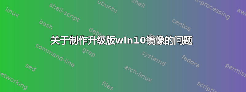 关于制作升级版win10镜像的问题