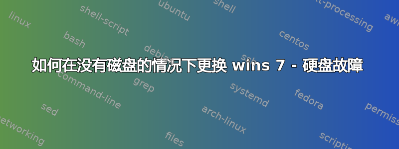 如何在没有磁盘的情况下更换 wins 7 - 硬盘故障