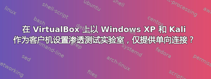 在 VirtualBox 上以 Windows XP 和 Kali 作为客户机设置渗透测试实验室，仅提供单向连接？