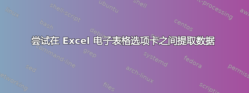 尝试在 Excel 电子表格选项卡之间提取数据