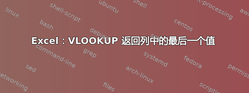 Excel：VLOOKUP 返回列中的最后一个值