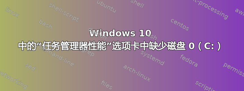 Windows 10 中的“任务管理器性能”选项卡中缺少磁盘 0（C:）