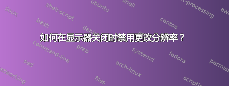 如何在显示器关闭时禁用更改分辨率？