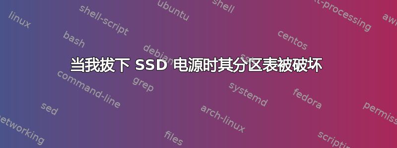 当我拔下 SSD 电源时其分区表被破坏