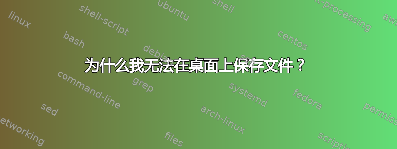 为什么我无法在桌面上保存文件？