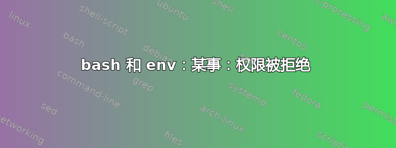 bash 和 env：某事：权限被拒绝