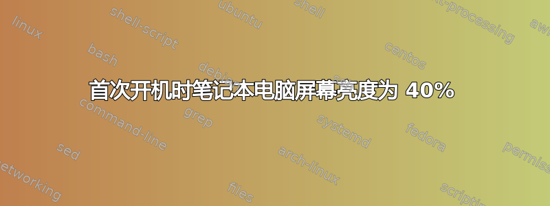 首次开机时笔记本电脑屏幕亮度为 40%