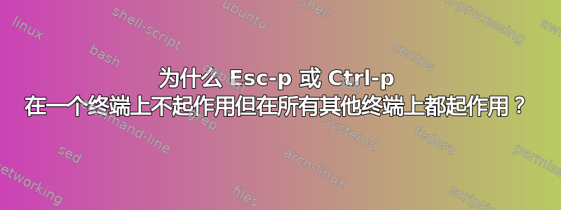 为什么 Esc-p 或 Ctrl-p 在一个终端上不起作用但在所有其他终端上都起作用？