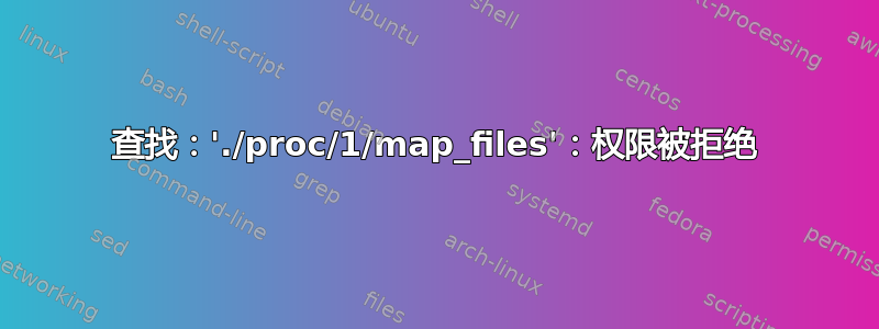 查找：'./proc/1/map_files'：权限被拒绝