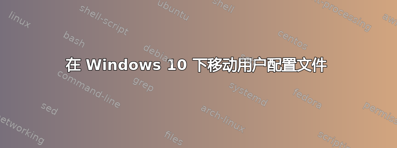 在 Windows 10 下移动用户配置文件